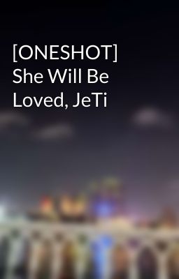 [ONESHOT] She Will Be Loved, JeTi