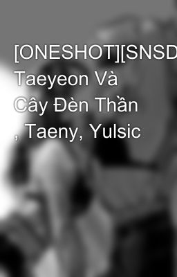 [ONESHOT][SNSD] Taeyeon Và Cây Đèn Thần , Taeny, Yulsic