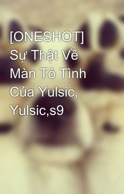 [ONESHOT] Sự Thật Về Màn Tỏ Tình Của Yulsic, Yulsic,s9