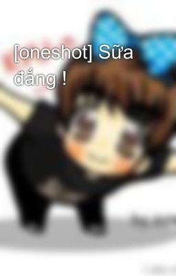 [oneshot] Sữa đắng !