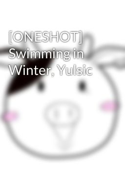 [ONESHOT] Swimming in Winter, Yulsic