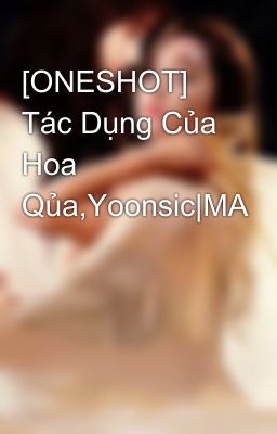 [ONESHOT] Tác Dụng Của Hoa Qủa,Yoonsic|MA