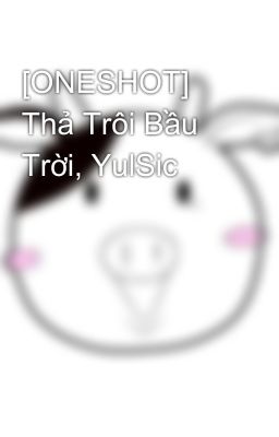 [ONESHOT] Thả Trôi Bầu Trời, YulSic