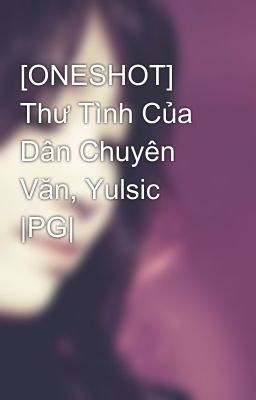 [ONESHOT] Thư Tình Của Dân Chuyên Văn, Yulsic |PG|