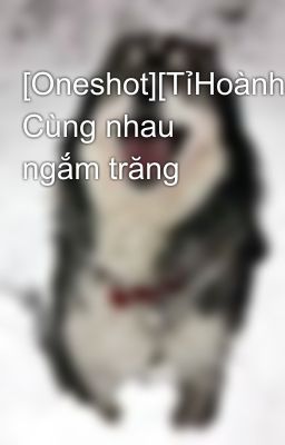 [Oneshot][TỉHoành] Cùng nhau ngắm trăng