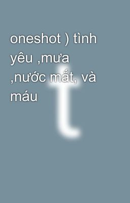 oneshot ) tình yêu ,mưa ,nước mắt, và máu