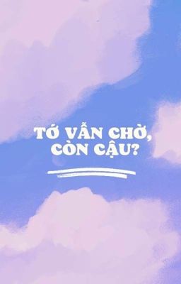 [Oneshot] Tớ vẫn chờ, còn cậu?