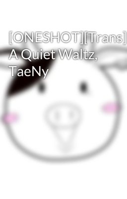 [ONESHOT][Trans] A Quiet Waltz, TaeNy