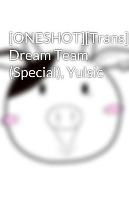 [ONESHOT][Trans] Dream Team (Special), Yulsic