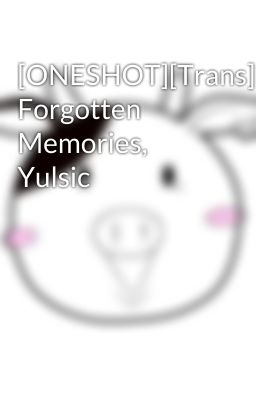 [ONESHOT][Trans] Forgotten Memories, Yulsic