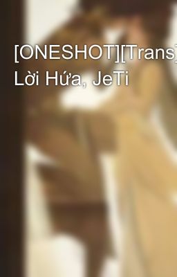 [ONESHOT][Trans] Lời Hứa, JeTi