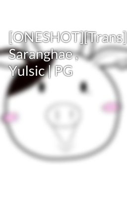 [ONESHOT][Trans] Saranghae , Yulsic | PG