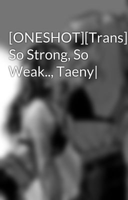 [ONESHOT][Trans][SNSD] So Strong, So Weak.., Taeny|