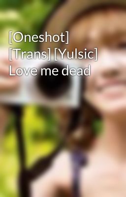 [Oneshot] [Trans] [Yulsic] Love me dead