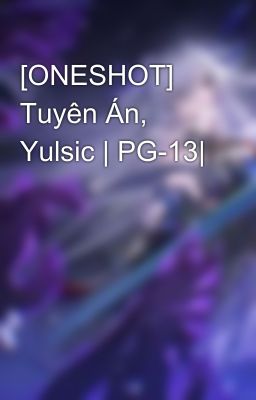 [ONESHOT] Tuyên Án, Yulsic | PG-13|