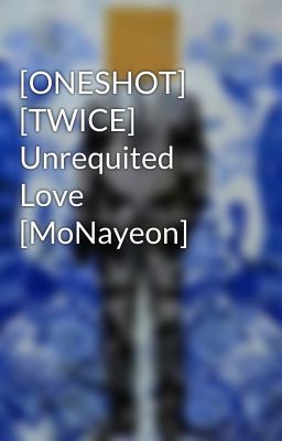 [ONESHOT] [TWICE] Unrequited Love [MoNayeon]