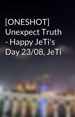 [ONESHOT] Unexpect Truth - Happy JeTi's Day 23/08, JeTi