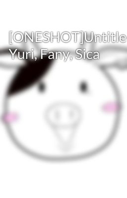 [ONESHOT]Untitled, Yuri, Fany, Sica