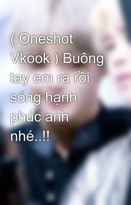 ( Oneshot Vkook ) Buông tay em ra rồi sống hạnh phúc anh nhé..!!