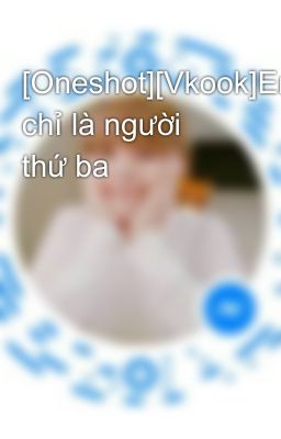 [Oneshot][Vkook]Em chỉ là người thứ ba