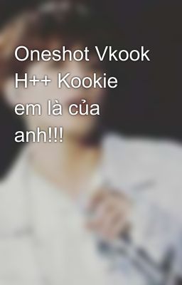 Oneshot Vkook H++ Kookie em là của anh!!!