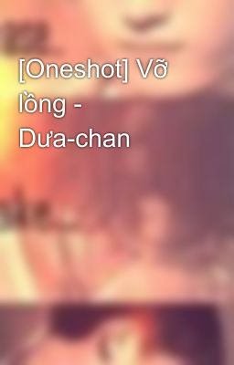 [Oneshot] Vỡ lồng - Dưa-chan