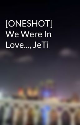 [ONESHOT] We Were In Love..., JeTi