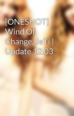 [ONESHOT] Wind Of Change, JeTi | Update 12.03