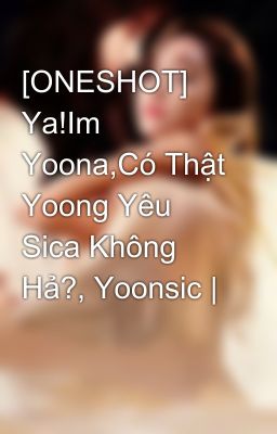 [ONESHOT] Ya!Im Yoona,Có Thật Yoong Yêu Sica Không Hả?, Yoonsic |