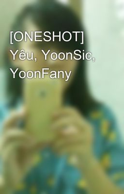 [ONESHOT] Yêu, YoonSic, YoonFany