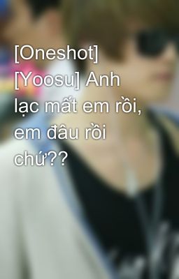 [Oneshot] [Yoosu] Anh lạc mất em rồi, em đâu rồi chứ??