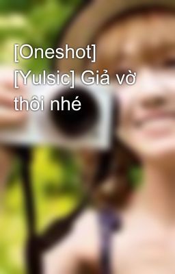 [Oneshot] [Yulsic] Giả vờ thôi nhé