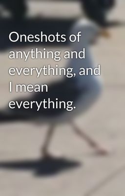 Oneshots of anything and everything, and I mean everything.