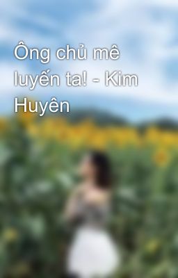 Ông chủ mê luyến ta! - Kim Huyên