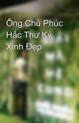 Ông Chủ Phúc Hắc Thư Ký Xinh Đẹp