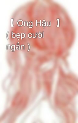 【 Ong Hậu  】 ( bẹp cười ngắn )