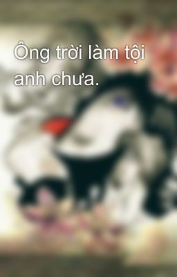 Ông trời làm tội anh chưa.