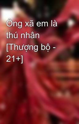 Ông xã em là thú nhân [Thượng bộ - 21+]