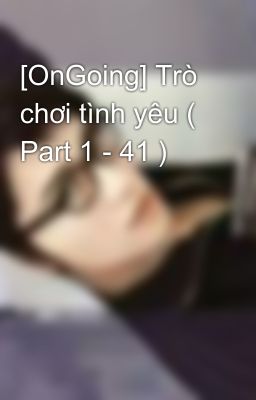 [OnGoing] Trò chơi tình yêu ( Part 1 - 41 )