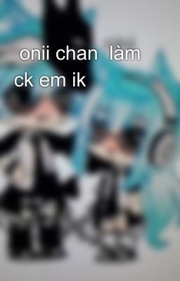  onii chan  làm ck em ik