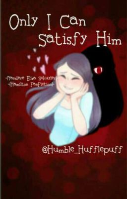 Only I Can Satisfy Him {Yandere Eliza Schuyler} 《Hamilton Fanfiction》