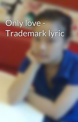 Only love - Trademark lyric