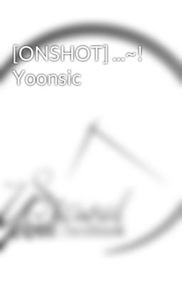 [ONSHOT] ...~! Yoonsic