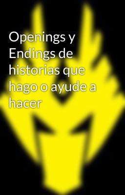 Openings y Endings de historias que hago o ayude a hacer