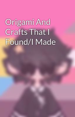 Origami And Crafts That I Found/I Made