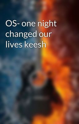 OS- one night changed our lives keesh  