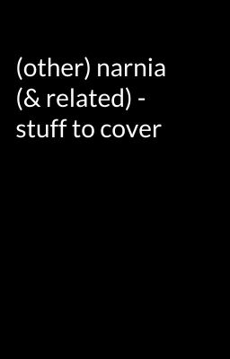 (other) narnia (& related) - stuff to cover