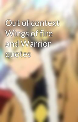 Out of context Wings of fire and Warrior quotes 