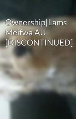 Ownership|Lams Meifwa AU [DISCONTINUED]