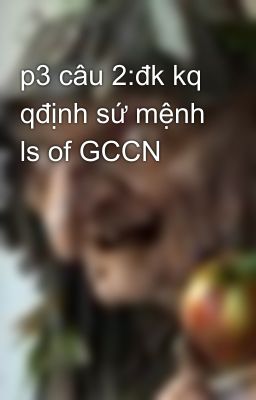 p3 câu 2:đk kq qđịnh sứ mệnh ls of GCCN